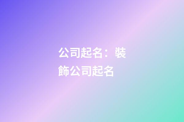 公司起名：裝飾公司起名-第1張-公司起名-玄機派