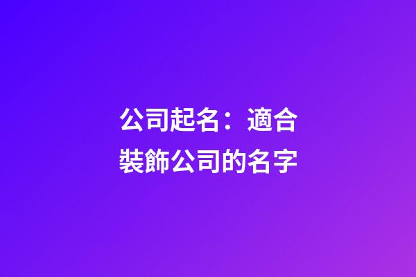 公司起名：適合裝飾公司的名字-第1張-公司起名-玄機派