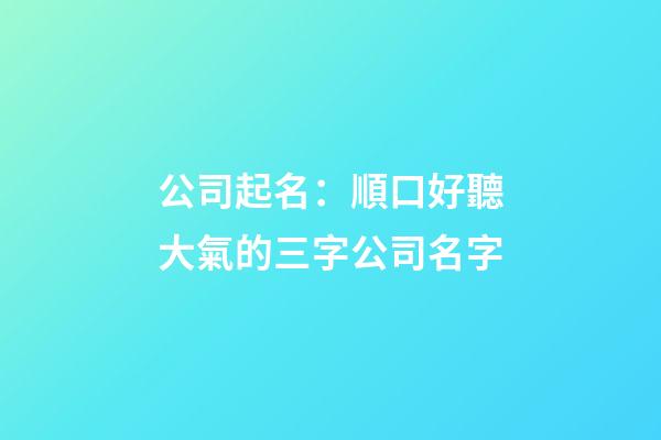 公司起名：順口好聽大氣的三字公司名字-第1張-公司起名-玄機派