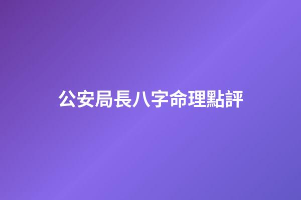 公安局長八字命理點評