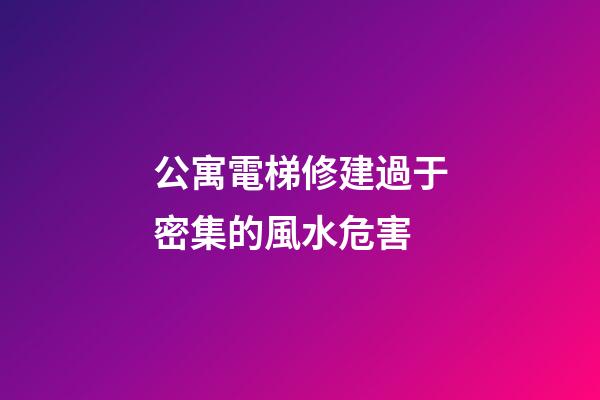 公寓電梯修建過于密集的風水危害