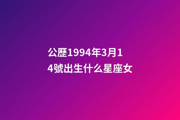 公歷1994年3月14號出生什么星座女-第1張-星座運勢-玄機派