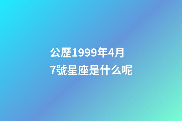 公歷1999年4月7號星座是什么呢-第1張-星座運勢-玄機派