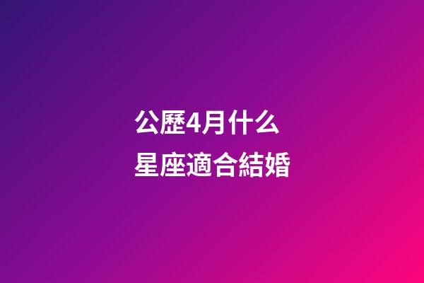 公歷4月什么星座適合結婚-第1張-星座運勢-玄機派