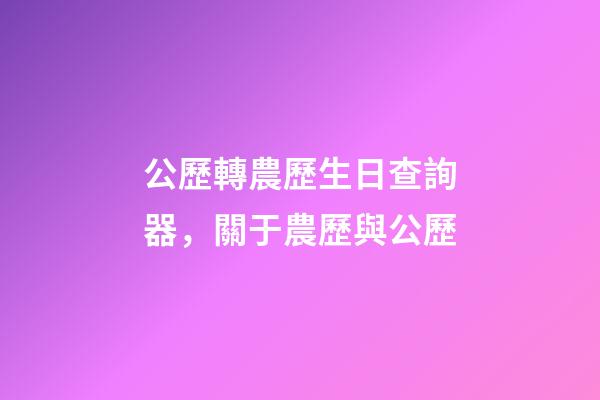 公歷轉農歷生日查詢器，關于農歷與公歷-第1張-觀點-玄機派