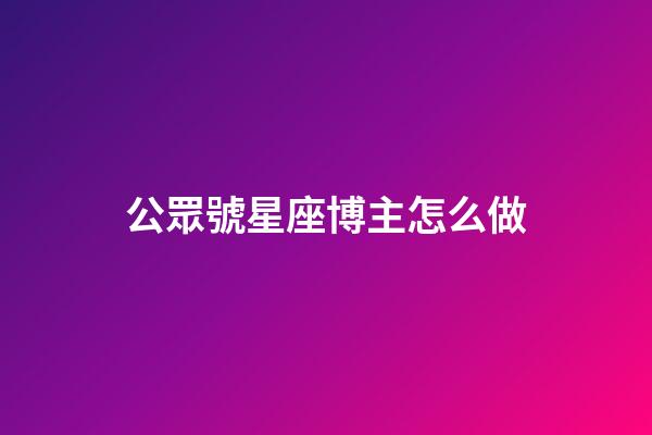 公眾號星座博主怎么做
