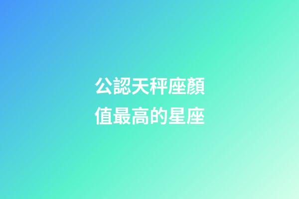 公認天秤座顏值最高的星座-第1張-星座運勢-玄機派