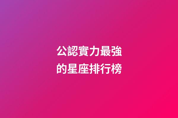 公認實力最強的星座排行榜-第1張-星座運勢-玄機派