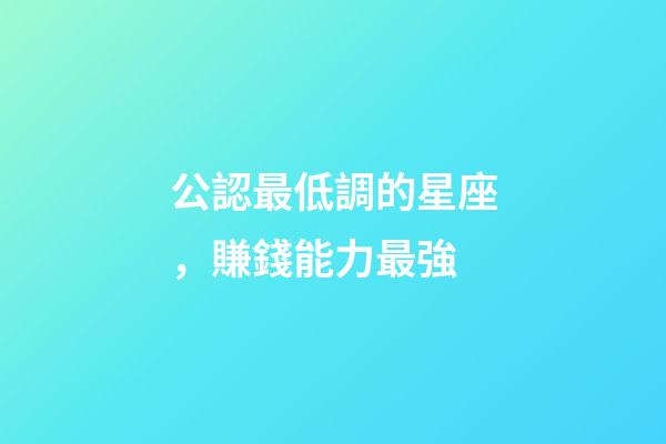 公認最低調的星座，賺錢能力最強-第1張-觀點-玄機派