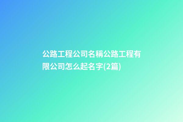 公路工程公司名稱公路工程有限公司怎么起名字(2篇)-第1張-公司起名-玄機派