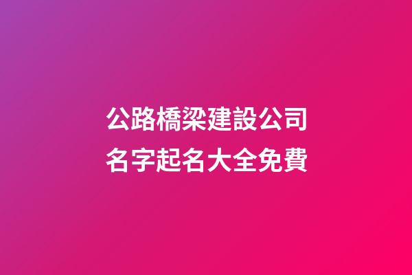 公路橋梁建設公司名字起名大全免費-第1張-公司起名-玄機派