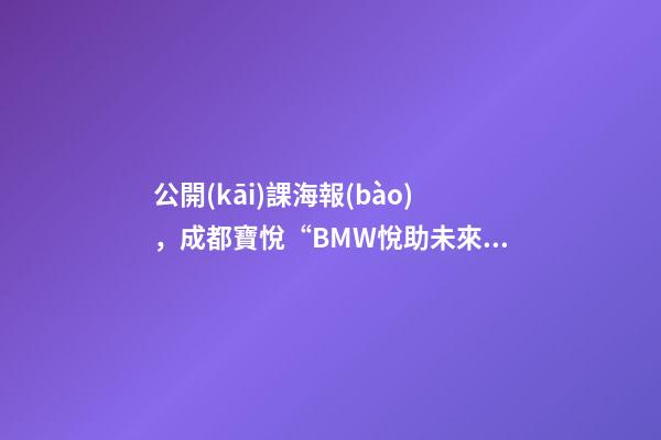 公開(kāi)課海報(bào)，成都寶悅“BMW悅助未來(lái)職場(chǎng)公開(kāi)課”結(jié)束-第1張-觀點(diǎn)-玄機(jī)派