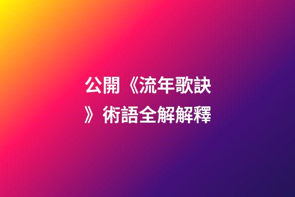 公開《流年歌訣》術語全解解釋