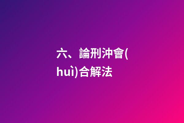 六、論刑沖會(huì)合解法