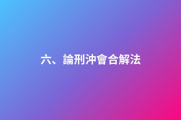 六、論刑沖會合解法