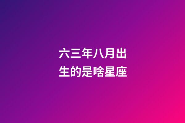 六三年八月出生的是啥星座-第1張-星座運(yùn)勢-玄機(jī)派