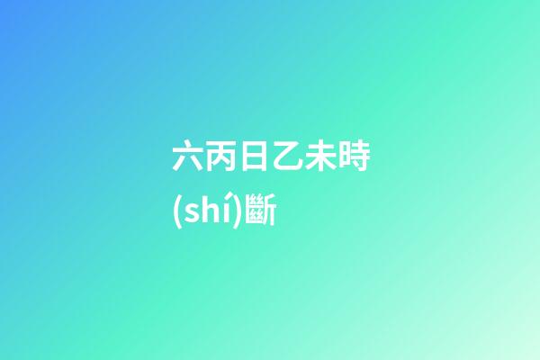 六丙日乙未時(shí)斷
