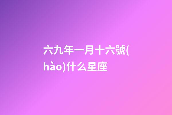 六九年一月十六號(hào)什么星座-第1張-星座運(yùn)勢(shì)-玄機(jī)派