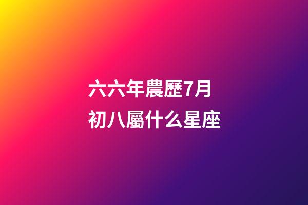 六六年農歷7月初八屬什么星座