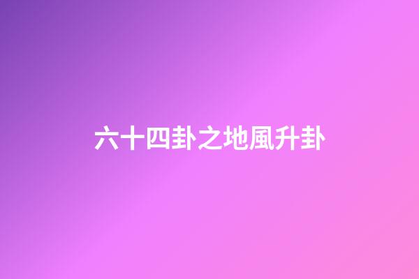 六十四卦之地風升卦