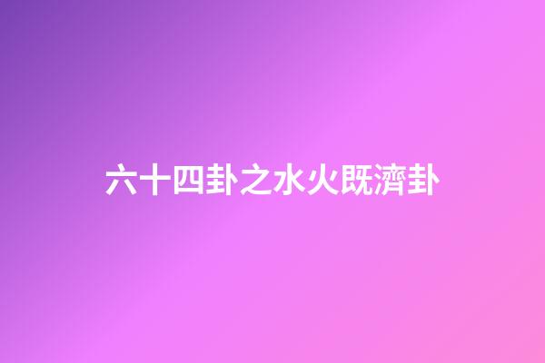 六十四卦之水火既濟卦