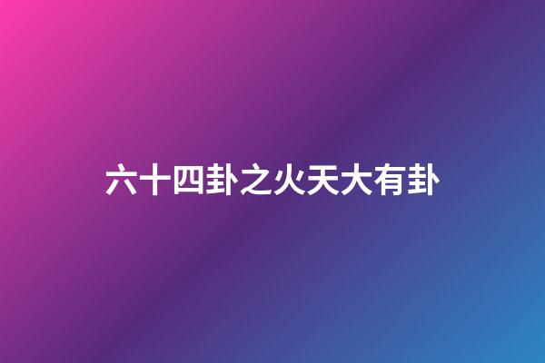 六十四卦之火天大有卦