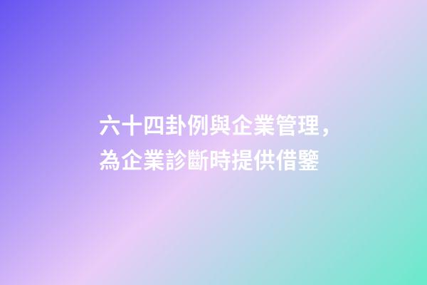 六十四卦例與企業管理，為企業診斷時提供借鑒