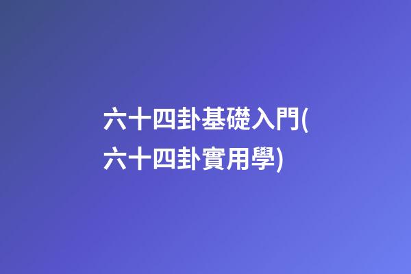 六十四卦基礎入門(六十四卦實用學)