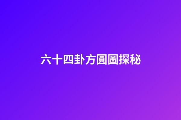 六十四卦方圓圖探秘