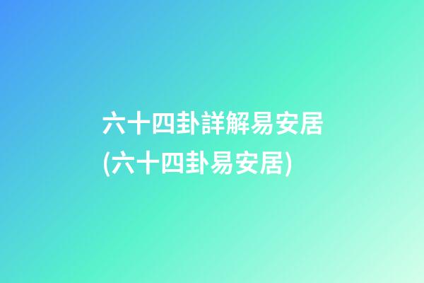 六十四卦詳解易安居(六十四卦易安居)