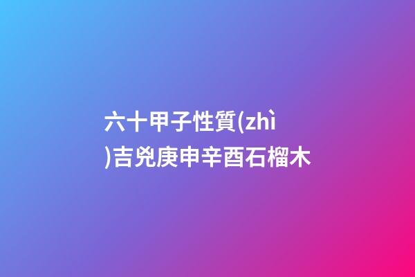 六十甲子性質(zhì)吉兇庚申辛酉石榴木