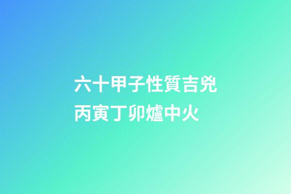 六十甲子性質吉兇丙寅丁卯爐中火