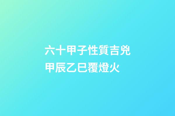 六十甲子性質吉兇甲辰乙巳覆燈火
