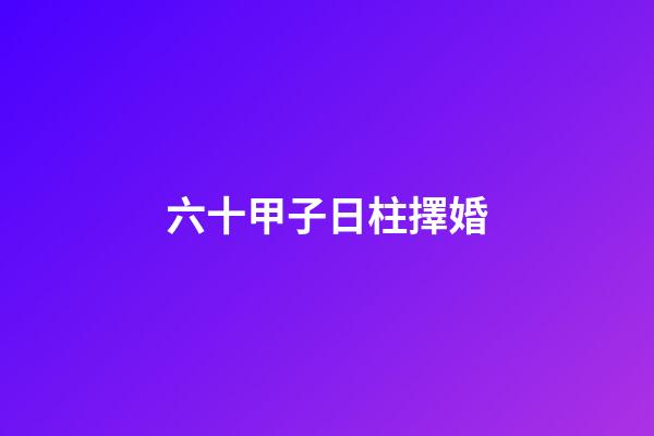 六十甲子日柱擇婚