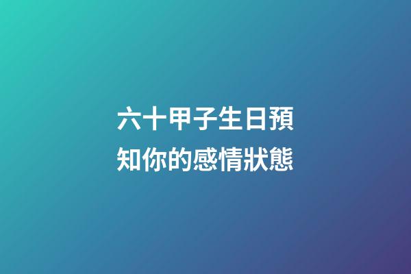 六十甲子生日預知你的感情狀態