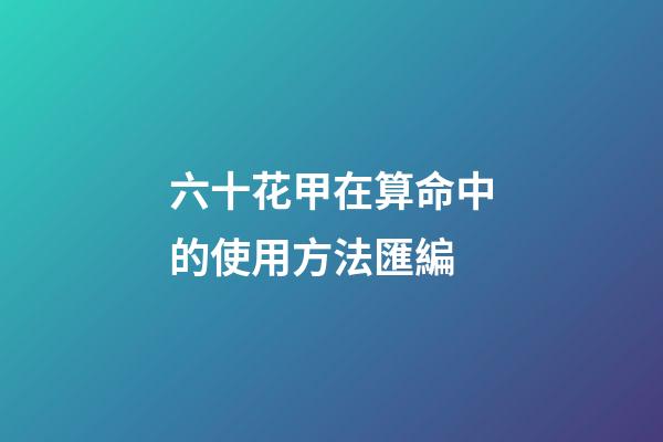 六十花甲在算命中的使用方法匯編