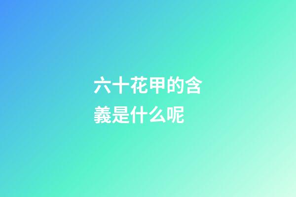 六十花甲的含義是什么呢