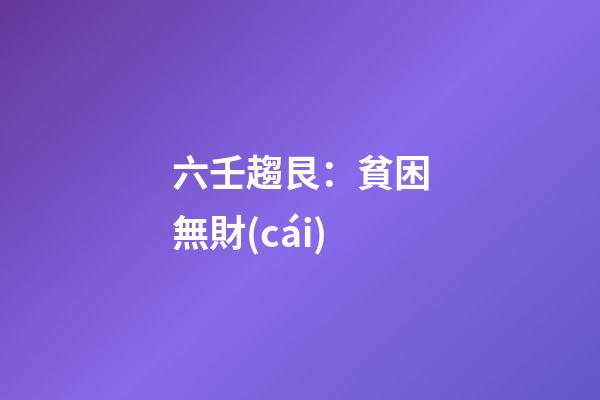 六壬趨艮：貧困無財(cái)