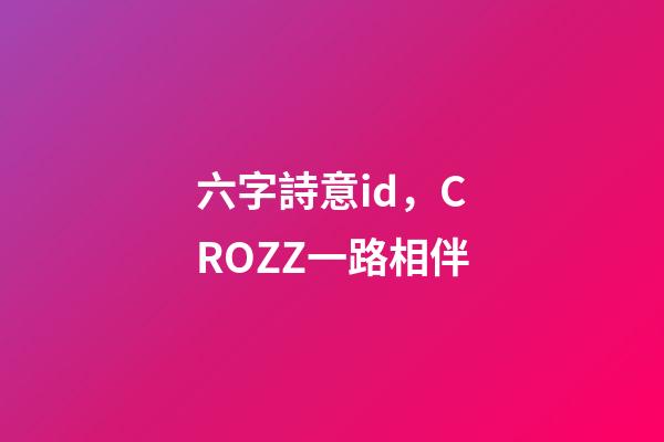六字詩意id，CROZZ一路相伴-第1張-觀點-玄機派