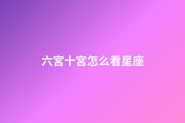 六宮十宮怎么看星座-第1張-星座運勢-玄機派
