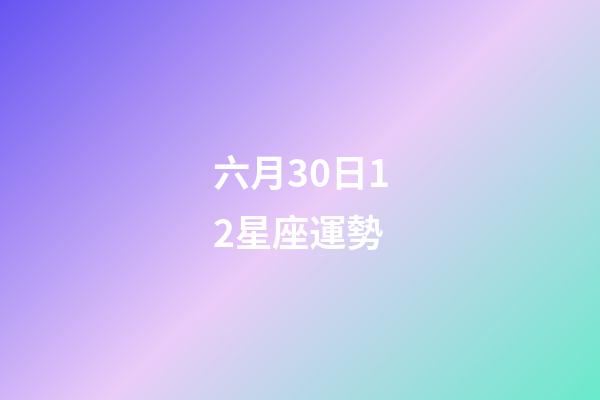 六月30日12星座運勢-第1張-星座運勢-玄機派