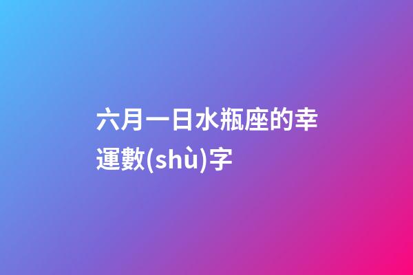 六月一日水瓶座的幸運數(shù)字-第1張-星座運勢-玄機派