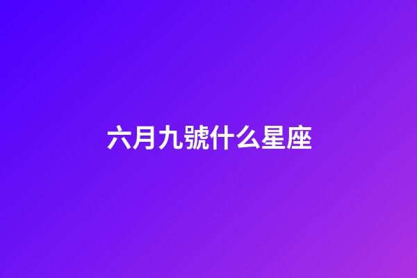 六月九號什么星座-第1張-星座運勢-玄機派