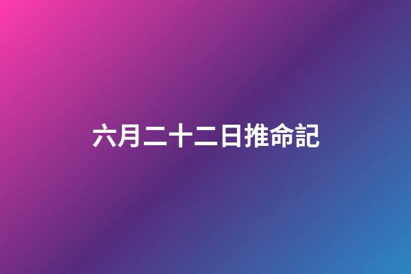 六月二十二日推命記