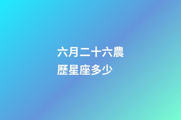 六月二十六農歷星座多少-第1張-星座運勢-玄機派