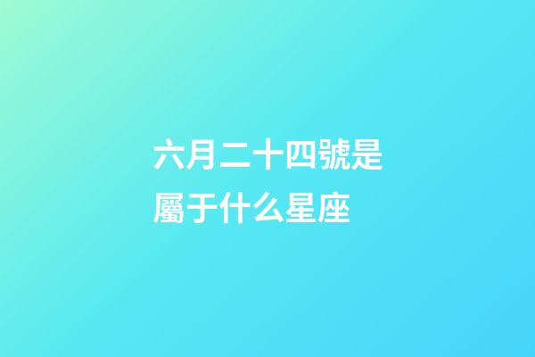六月二十四號是屬于什么星座-第1張-星座運勢-玄機派