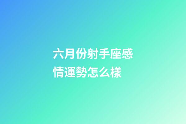 六月份射手座感情運勢怎么樣-第1張-星座運勢-玄機派