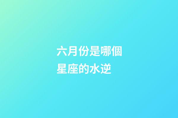 六月份是哪個星座的水逆-第1張-星座運(yùn)勢-玄機(jī)派