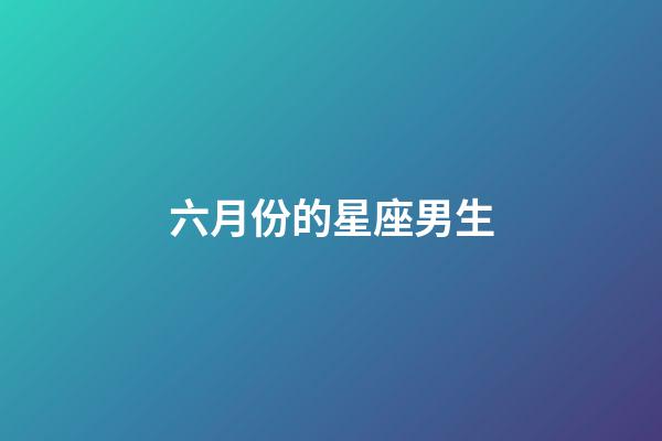 六月份的星座男生-第1張-星座運勢-玄機派