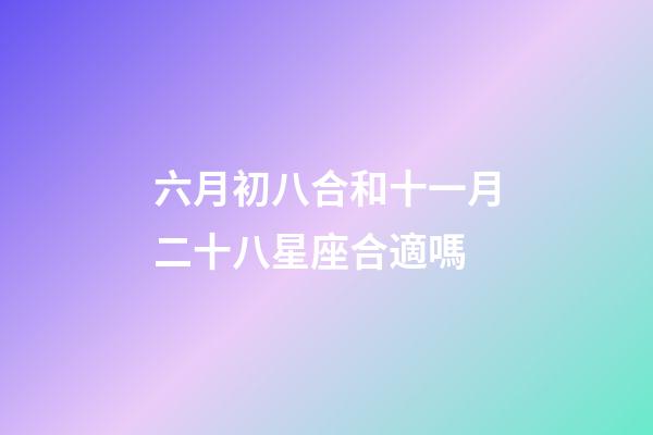 六月初八合和十一月二十八星座合適嗎-第1張-星座運勢-玄機派